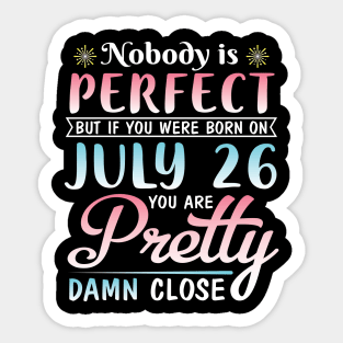 Happy Birthday To Me You Nobody Is Perfect But If You Were Born On July 26 You Are Pretty Damn Close Sticker